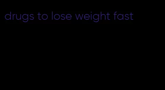 drugs to lose weight fast