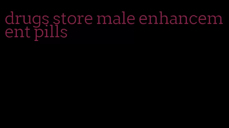 drugs store male enhancement pills