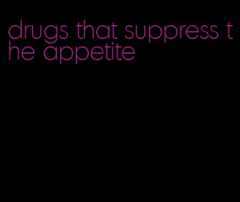 drugs that suppress the appetite