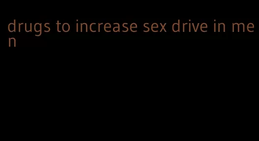 drugs to increase sex drive in men