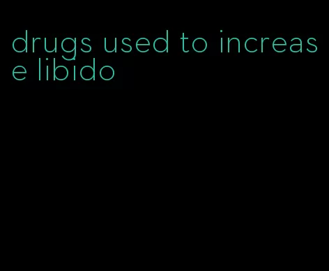 drugs used to increase libido