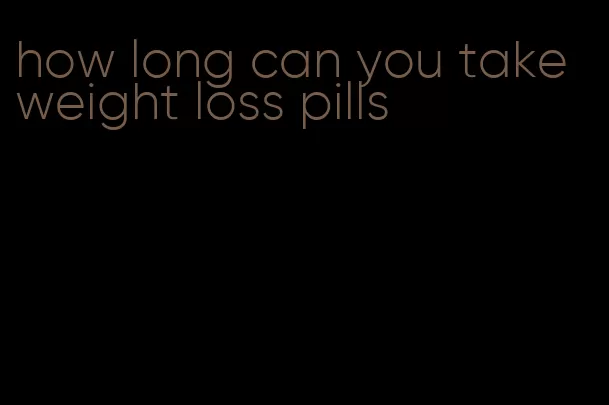 how long can you take weight loss pills