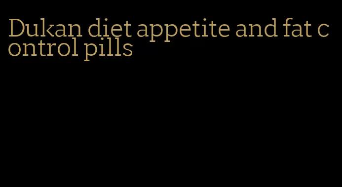 Dukan diet appetite and fat control pills