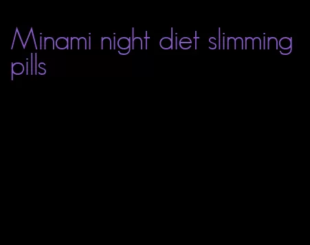 Minami night diet slimming pills