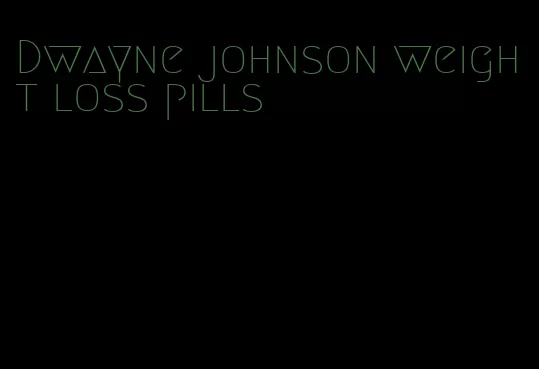 Dwayne johnson weight loss pills