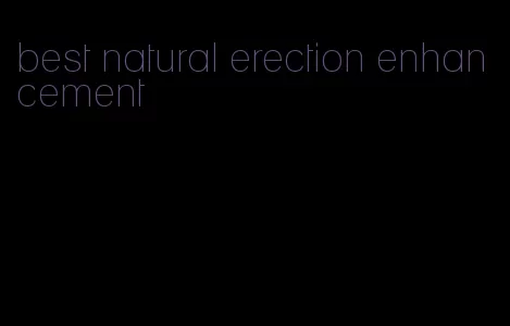 best natural erection enhancement