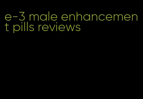 e-3 male enhancement pills reviews