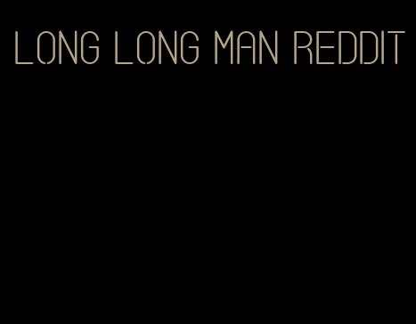 long long man Reddit