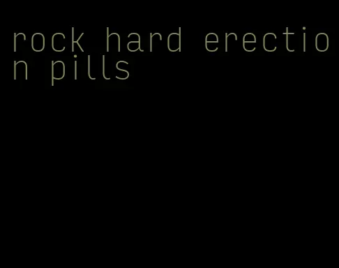 rock hard erection pills