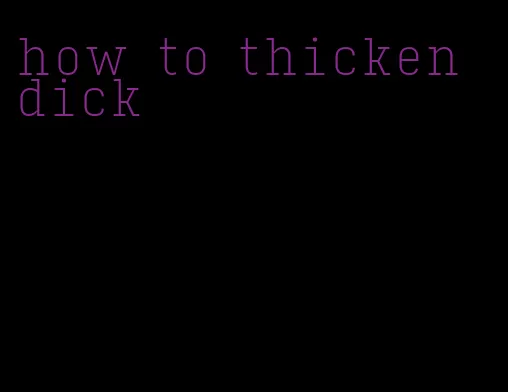 how to thicken dick