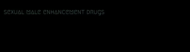 sexual male enhancement drugs