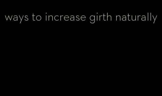 ways to increase girth naturally