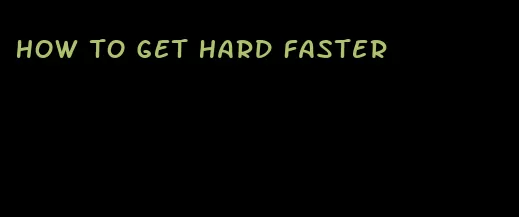 how to get hard faster