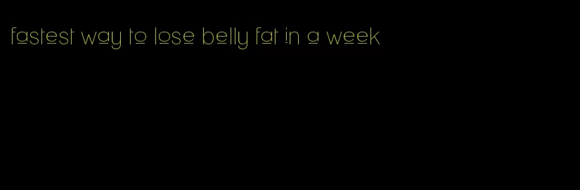 fastest way to lose belly fat in a week