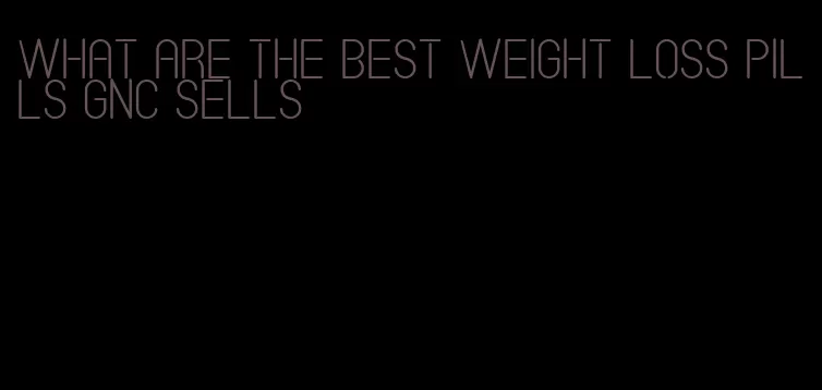 what are the best weight loss pills GNC sells