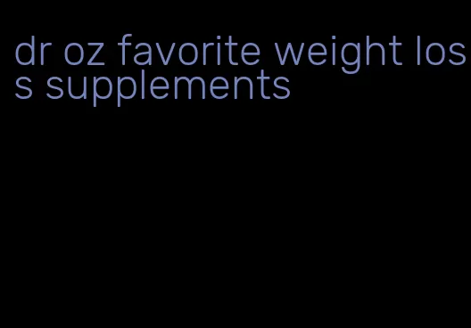 dr oz favorite weight loss supplements