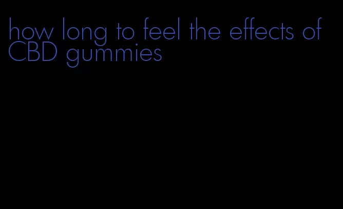 how long to feel the effects of CBD gummies