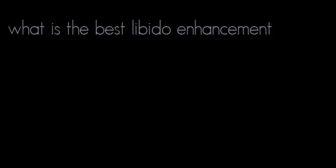 what is the best libido enhancement