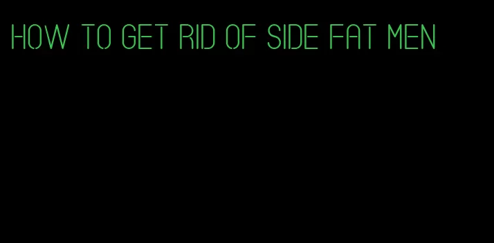 how to get rid of side fat men