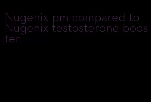 Nugenix pm compared to Nugenix testosterone booster