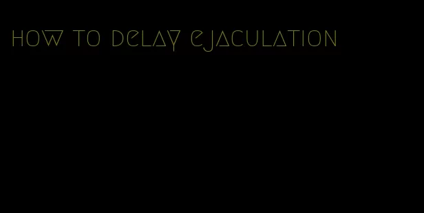 how to delay ejaculation