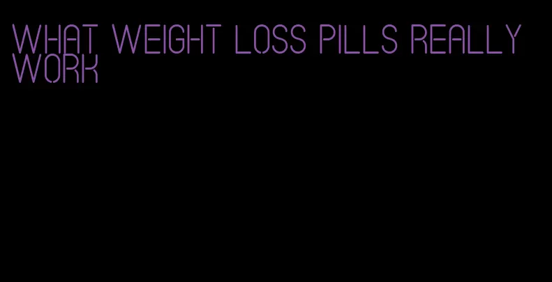 what weight loss pills really work