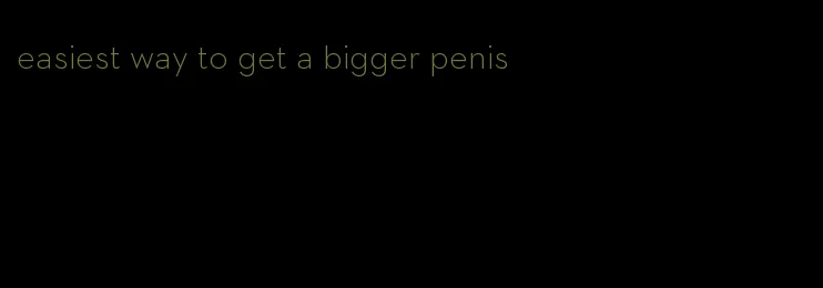 easiest way to get a bigger penis