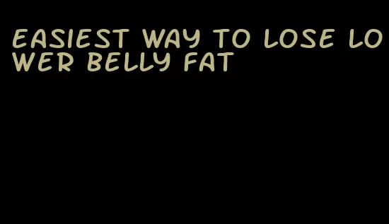 easiest way to lose lower belly fat