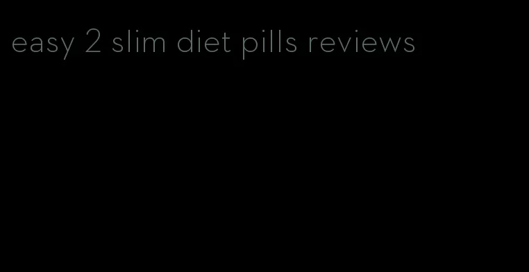 easy 2 slim diet pills reviews