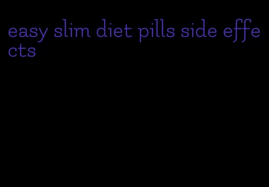 easy slim diet pills side effects