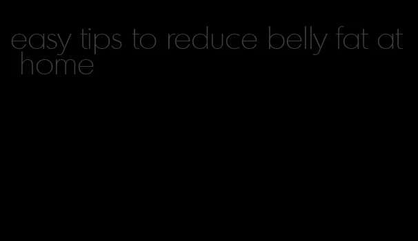 easy tips to reduce belly fat at home