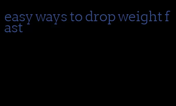 easy ways to drop weight fast