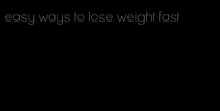 easy ways to lose weight fast