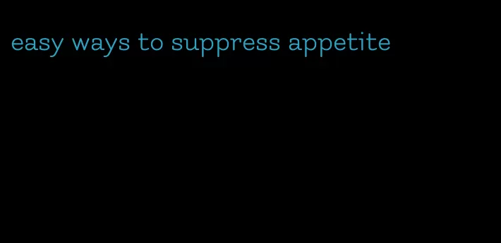 easy ways to suppress appetite