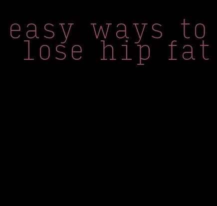 easy ways to lose hip fat