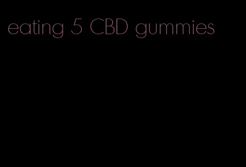 eating 5 CBD gummies