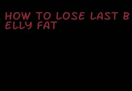 how to lose last belly fat