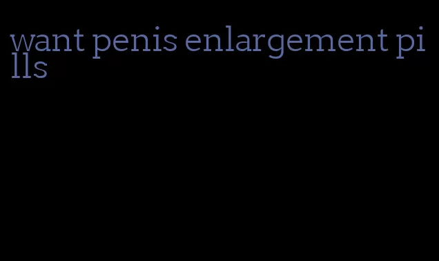 want penis enlargement pills