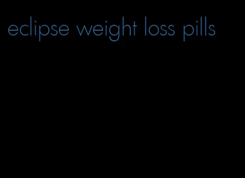 eclipse weight loss pills