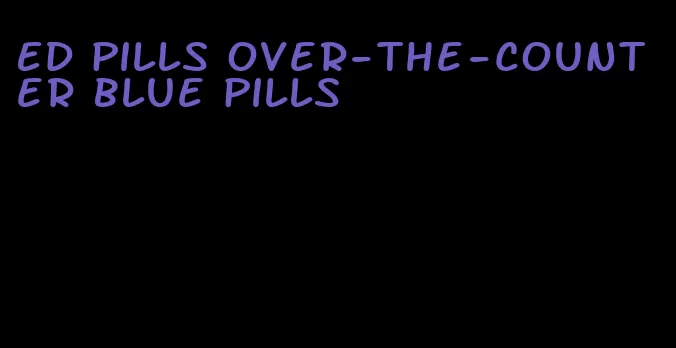 ED pills over-the-counter blue pills