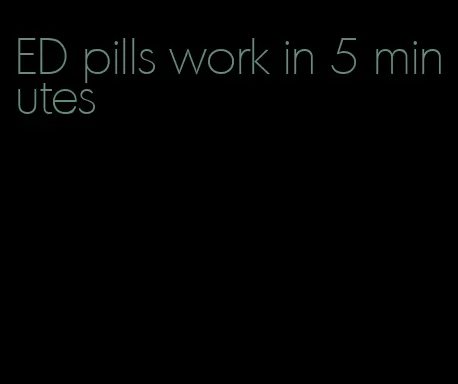 ED pills work in 5 minutes