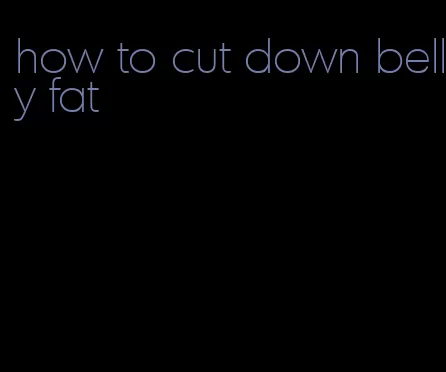 how to cut down belly fat