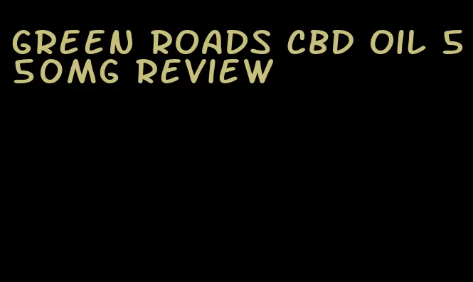 green roads CBD oil 550mg review