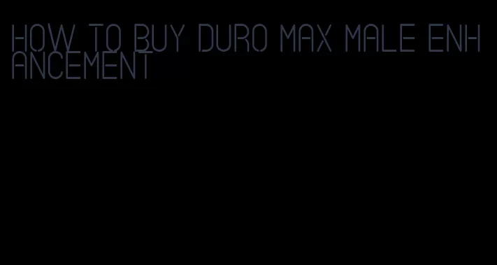 how to buy duro max male enhancement