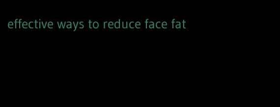 effective ways to reduce face fat