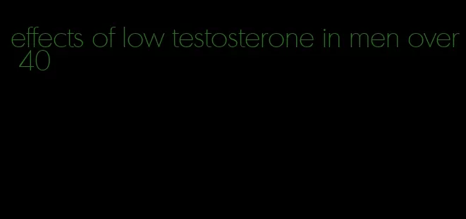 effects of low testosterone in men over 40