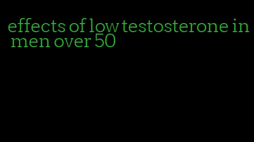 effects of low testosterone in men over 50