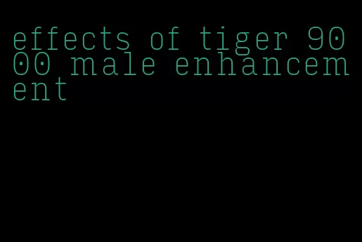 effects of tiger 9000 male enhancement