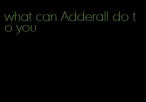 what can Adderall do to you