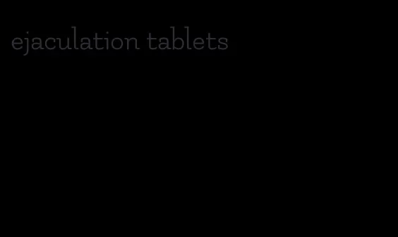 ejaculation tablets